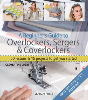 Paperback A Beginner's Guide to Overlockers, Sergers & Coverlockers: 50 Lessons and 15 Projects to Get You Started Book