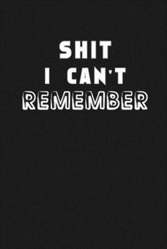 Shit I Can’t Remember: Organizer/Log Book/Notebook for Passwords and Shit/Password Book/Gift for Friends/Coworkers/Seniors/Mom/Dad/Weeding 120 page, Lined, 6x9 (15.2 x 22.9 cm)
