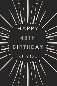 Happy 48th Birthday To You: 48th Birthday Gift / Journal / Notebook / Diary / Unique Greeting & Birthday Card Alternative