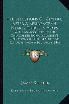 Recollections of Ceylon, After a Residence of Nearly Thirteen Years: With an Account of the Church Missionary Society's Operations in the Island and Extracts from a Journal