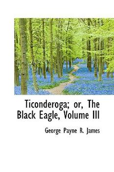 Paperback Ticonderoga; Or, the Black Eagle, Volume III Book