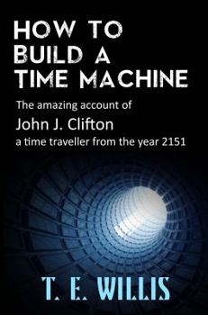 Paperback How to Build a Time Machine: The Amazing Account of John J. Clifton, a Time Traveller from the Year 2151 Book