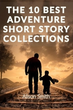 Paperback Short Stories: THE 10 BEST ADVENTURE SHORT STORY COLLECTIONS: Read the best adventure stories, Enjoy an epic read by travelling to di Book