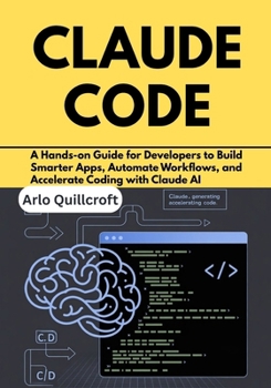 Paperback Claude Code: A Hands-on Guide for Developers to Build Smarter Apps, Automate Workflows, and Accelerate Coding with Claude AI Book
