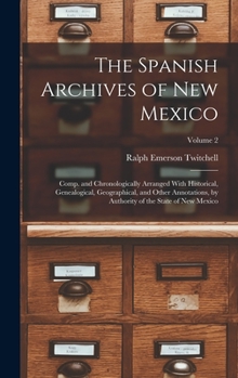 Hardcover The Spanish Archives of New Mexico: Comp. and Chronologically Arranged With Historical, Genealogical, Geographical, and Other Annotations, by Authorit Book