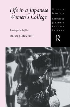 Life in a Japanese Women's College: Learning to be Ladylike (Nissan Institute Routledge Japanese Studies Series)