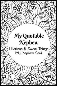 My Quotable Nephew: Hilarious and Sweet Things My Nephew Said: Uncles and Aunts' Record of Their Nephews Funny and Sweet Quotes