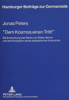 «Dem Kosmos Einen Tritt¿»: Die Entwicklung Des Werks Von Walter Serner Und Die Konzeption Seiner Dadaistischen Kulturkritik