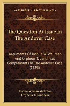 Paperback The Question At Issue In The Andover Case: Arguments Of Joshua W. Wellman And Orpheus T. Lanphear, Complainants In The Andover Case (1893) Book