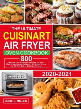 The Ultimate Cuisinart Air Fryer Oven Cookbook: 800 Delicious and Simple Recipes for Your Multi-Functional Cuisinart Air Fryer Oven to Air fry, Bake, Broil and Toast