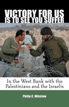 Hardcover Victory For Us Is to See You Suffer: In the West Bank with the Palestinians and the Israelis Book