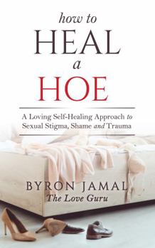 Paperback How to Heal a Hoe: A Loving Self-Healing Approach to Sexual Stigma, Shame and Trauma Book