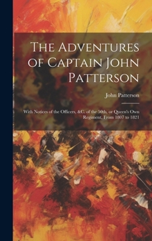 Hardcover The Adventures of Captain John Patterson: With Notices of the Officers, &c. of the 50th, or Queen's own Regiment, From 1807 to 1821 Book