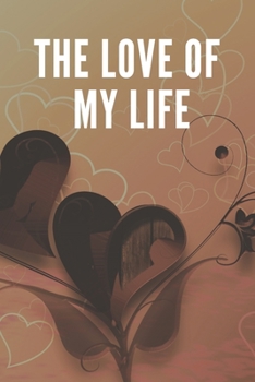 Paperback The love of my life: Blank Lined Romantic Journal Notebook Cover Unique Gift Idea Husband And Wife, Kids, Girlfriend, Boyfriend Book