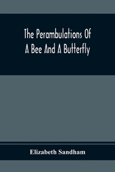 Paperback The Perambulations Of A Bee And A Butterfly: In Which Are Delineated Those Smaller Traits Of Character Which Escape The Attention Of Larger Spectators Book