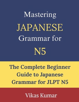 Paperback Mastering Japanese Grammar for JLPT N5: Complete Beginner Guide to Essential Grammar Rules, Sentence Structures, Verb Forms, Particles, and Everyday J Book