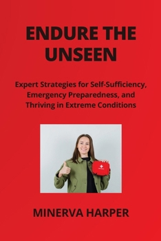 Paperback Endure the Unseen: Expert Strategies for Self- Sufficiency, Emergency Preparedness, and Thriving in Extreme Conditions Book