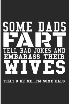 Paperback Some Dads Fart Tell Bad Jokes And Embarrass Their Wives That'd Be Me... I'm Some Dads: Some Dads Fart Tell Bad Jokes And Embarrass Their Wives That'd Book