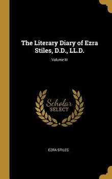 Hardcover The Literary Diary of Ezra Stiles, D.D., LL.D.; Volume III Book