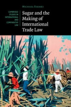 Sugar and the Making of International Trade Law - Book  of the Cambridge Studies in International and Comparative Law