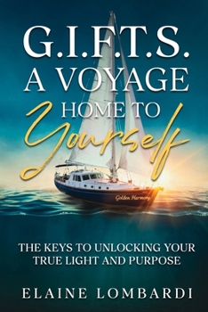 G.I.F.T.S. a Voyage Home to Yourself: The Keys to Unlocking Your True Light and Purpose