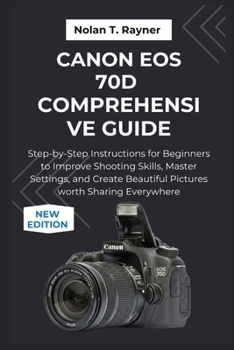 Paperback Canon EOS 70D Comprehensive Guide: Step-by-Step Instructions for Beginners to Improve Shooting Skills, Master Settings, and Create Beautiful Pictures Book
