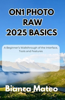 Paperback ON1 Photo RAW 2025 Basics: A Beginner's Walkthrough of the Interface, Tools and Features Book