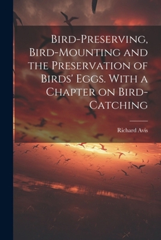 Paperback Bird-preserving, Bird-mounting and the Preservation of Birds' Eggs. With a Chapter on Bird-catching Book