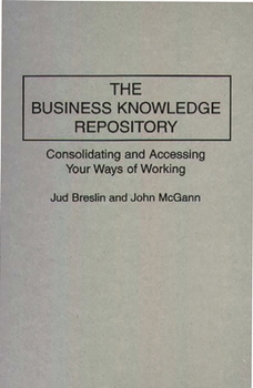 Hardcover The Business Knowledge Repository: Consolidating and Accessing Your Ways of Working Book