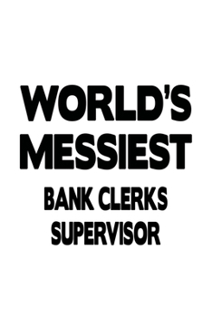 World's Messiest Bank Clerks Supervisor: Cool Bank Clerks Supervisor Notebook, Bank Assistants Supervisor Journal Gift, Diary, Doodle Gift or Notebook | 6 x 9 Compact Size, 109 Blank Lined Pages