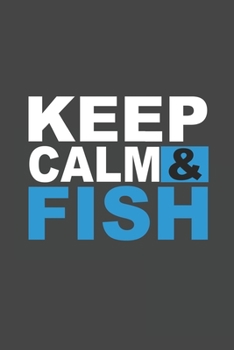 Keep Calm & Fish: The Ultimate Fishing Log For The Tackle Box Funny Fishing Quote Hobby Record Date, Time, Location, Weather Conditions, Water ... Gift (6 x 9 - 110 Blank Fishing Notes)