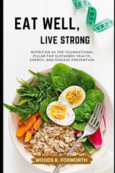 Eat Well, Live Strong: Nutrition as the Foundational Pillar for Sustained Health, Energy, and Disease Prevention (The Wellness Circuit – Exploring the connected systems of optimal health)