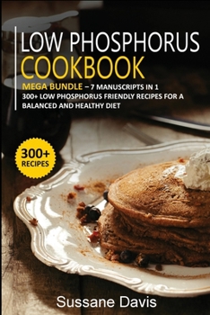 Paperback Low Phosphorus Cookbook: MEGA BUNDLE - 7 Manuscripts in 1 - 300+ Low Phosphorus - friendly recipes for a balanced and healthy diet Book