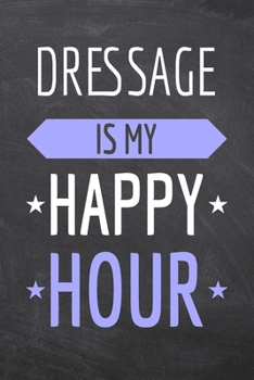 Dressage is my Happy Hour: Dressage Notebook, Planner or Journal | Size 6 x 9 | 110 Dot Grid Pages | Office Equipment, Supplies |Funny Dressage Gift Idea for Christmas or Birthday