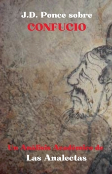 J.D. Ponce sobre Confucio: Un Análisis Académico de Las Analectas (Confucionismo) (Spanish Edition)