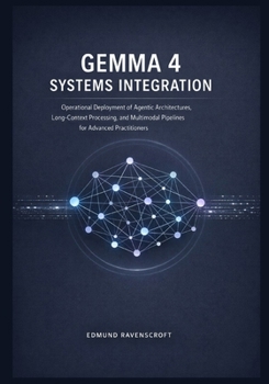 Paperback Gemma 4 Systems Integration: Operational Deployment of Agentic Architectures, Long-Context Processing, and Multimodal Pipelines for Advanced Practitio Book