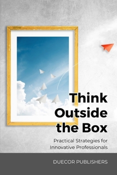 Think Outside the Box: Practical Strategies for Innovative Professionals