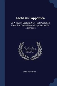 Paperback Lachesis Lapponica: Or, A Tour In Lapland, Now First Published From The Original Manuscript Journal Of ... Linnaeus Book