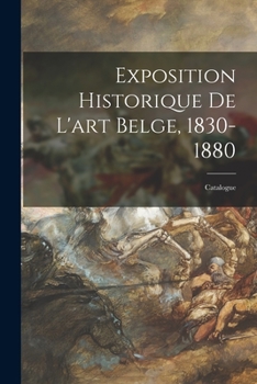 Exposition Historique De L'art Belge, 1830-1880: Catalogue