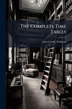 Paperback The Complete Time Tables: Exhibiting At One View The Number Of Days, From Any Particular Date, Exclusively, To Every Subsequent Date Inclusively, Thro Book