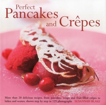 Hardcover Perfect Pancakes and Crepes: More Than 20 Delicious Recipes, from Pancakes, Wraps and Fruit-Filled Crepes to Latkes and Scones, Shown Step by Step in Book