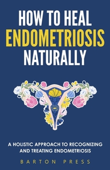Paperback How to Heal Endometriosis Naturally: A Holistic Approach to Recognizing and Treating Endometriosis Book