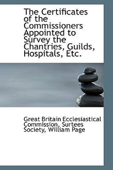 Paperback The Certificates of the Commissioners Appointed to Survey the Chantries, Guilds, Hospitals, Etc. Book