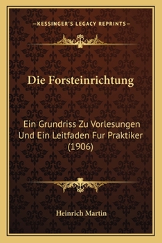Paperback Die Forsteinrichtung: Ein Grundriss Zu Vorlesungen Und Ein Leitfaden Fur Praktiker (1906) [German] Book