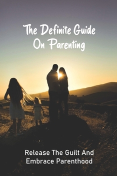 Paperback The Definite Guide On Parenting: Release The Guilt And Embrace Parenthood: Parenting Guide Book