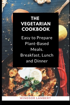 Paperback The Vegetarian Cookbook: Easy to Prepare Recipes for Plant-Based Meals. Breakfast, Lunch and Dinner. Book