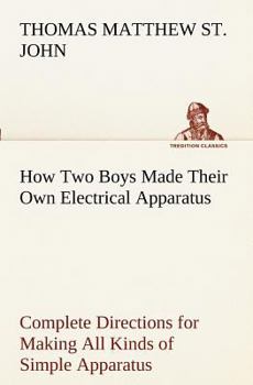 Paperback How Two Boys Made Their Own Electrical Apparatus Containing Complete Directions for Making All Kinds of Simple Apparatus for the Study of Elementary E Book