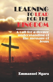 Paperback Learning to lead for the Kingdom: A call for a deeper understanding of the message of Jesus Book