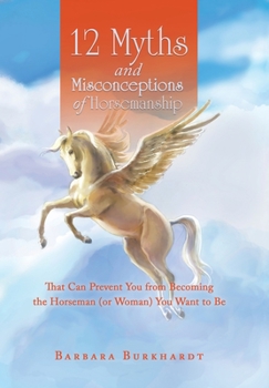Hardcover 12 Myths and Misconceptions of Horsemanship: That Can Prevent You from Becoming the Horseman (or Woman) You Want to Be Book