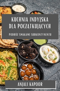 Paperback Kuchnia Indyjska dla pocz&#261;tkuj&#261;cych: Podró&#380; Smakami Subkontynentu [Polish] Book